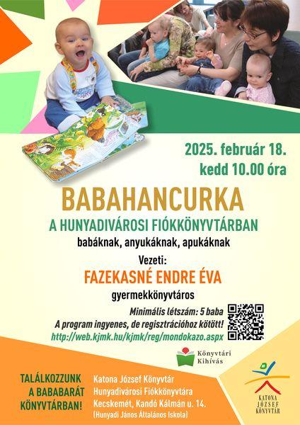 2025. február 18. kedd 10.00 óra Babahancurka a Hunyadivárosi Fiókkönyvtárban babáknak, anyukáknak, apukáknak Vezeti: Fazekasné Endre Éva gyermekkönyvtáros Minimális létszám: 5 baba A program ingyenes, de regisztrációhoz kötött! http://web.kjmk.hu/kjmk/reg/mondokazo.aspx Találkozzunk a bababarát könyvtárban! Katona József Könyvtár Hunyadivárosi Fiókkönyvtára - Kecskemét, Kandó Kálmán u. 14. (Hunyadi János Általános Iskola)