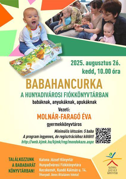 2025. augusztus 26. kedd, 10.00 óra Babahancurka a Hunyadivárosi Fiókkönyvtárban babáknak, anyukáknak, apukáknak Vezeti: Molnár-Faragó Éva gyermekkönyvtáros Minimális létszám: 5 baba A program ingyenes, de regisztrációhoz kötött! http://web.kjmk.hu/kjmk/reg/mondokazo.aspx Találkozzunk a bababarát könyvtárban! Katona József Könyvtár Hunyadivárosi Fiókkönyvtára - Kecskemét, Kandó Kálmán u. 14. (Hunyadi János Általános Iskola)