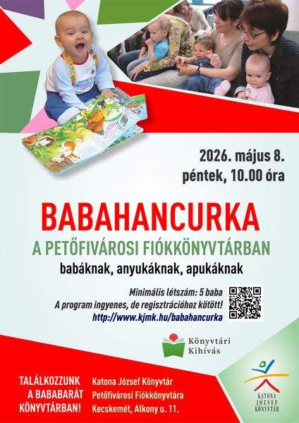 2026. május 8. péntek, 10.00 óra Babahancurka a Petőfivárosi Fiókkönyvtárban babáknak, anyukáknak, apukáknak. Minimális létszám: 5 baba A program ingyenes, de regisztrációhoz kötött! http://web.kjmk.hu/kjmk/reg/mondokazo.aspx Találkozzunk a bababarát könyvtárban! Katona József Könyvtár Petőfivárosi Fiókkönyvtára - Kecskemét, Alkony u. 11. Könyvtári kihívás