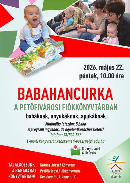 2026. május 22. péntek, 10.00 óra Babahancurka a Petőfivárosi Fiókkönyvtárban babáknak, anyukáknak, apukáknak. Minimális létszám: 5 baba A program ingyenes, de bejelentkezéshez kötött! Telefon: 76/500-567. E-mail: konyvtar@kecskemet-vasarhelyi.edu.hu. Találkozzunk a bababarát könyvtárban! Katona József Könyvtár Petőfivárosi Fiókkönyvtára - Kecskemét, Alkony u. 11. Könyvtári kihívás
