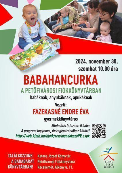 2024. november 30. szombat 10.00 óra Babahancurka a Petőfivárosi Fiókkönyvtárban babáknak, anyukáknak, apukáknak Vezeti: Fazekasné Endre Éva gyermekkönyvtáros Minimális létszám: 5 baba A program ingyenes, de regisztrációhoz kötött! http://web.kjmk.hu/kjmk/reg/mondokazoPV.aspx Találkozzunk a bababarát könyvtárban! Katona József Könyvtár Petőfivárosi Fiókkönyvtára - Kecskemét, Alkony u. 11.