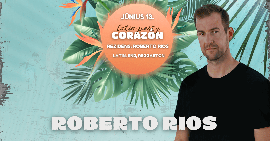 június 13. latin party - Corazón rezidens: Roberto Rios Latin, RNB, Reggaeton Roberto Rios