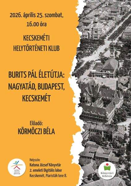 2026. április 25. szombat, 16.00 óra. Kecskeméti Helytörténeti Klub. Burits Pál életútja: Nagyatád, Budapest. Kecskemét. Előadó: Körmöczi Béla. Könyvtári kihívás