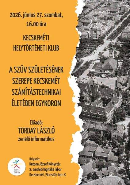 2026. június 27. szombat, 16.00 óra. Kecskeméti Helytörténeti Klub. A SZÜV születésének szerepe Kecskemét számítástechnikai életében egykoron. Előadó: Torday László zenélő informatikus