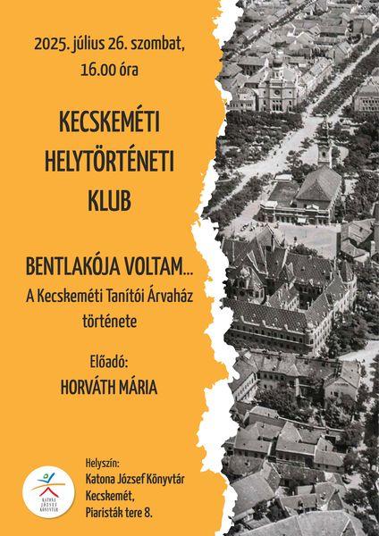 2025. július 26. szombat, 16.00 óra Kecskeméti Helytörténeti Klub. Bentlakója voltam... A Kecskeméti Tanítói Árvaház története. Előadók: Horváth Mária.