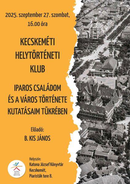 2025. szeptember 27. szombat, 16.00 óra Kecskeméti Helytörténeti Klub. Iparos családom és a város története kutatásaim tükrében. Előadó: B. Kis János. Helyszín: Kecskemét, Klapka utca 13-15.