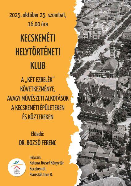 2025. október 25. szombat, 16.00 óra Kecskeméti Helytörténeti Klub. A "két ezrelék" következménye, avagy művészeti alkotások a kecskeméti épületeken és köztereken. Előadó: Dr. Bozsó Ferenc. Helyszín: Katona József Könyvtár - Kecskemét, Piaristák tere 8.