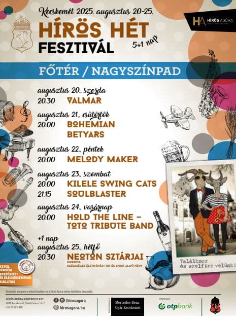 Kecskemét, 2025.augusztus 20-25. HÍrös Hét Fesztivál 5+1 nap Főtér/Nagyszínpad augusztus 20. szerda 20:30 VALMAR augusztus 21. csütörtök 20:00 Bohemian Betyars auguasztus 22. péntek 20:00 Melody Maker augusztus 23. szombat 20:00 Kille swing cats 21:15 Soul Blaster augusztus 24. vasárnap 20:00 Hold the Line Totot tribute band +1 nap augusztus 25. hétfő 20:30 Neoton sztárjai