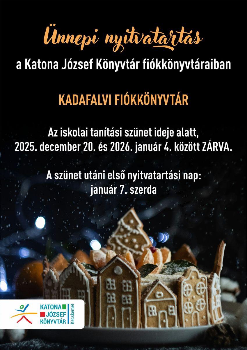 Ünnepi nyitvatartás a Katona József Könyvtár fiókkönyvtáraiban. Kadafalvi Fiókkönyvtár. Az iskolai tanítási szünet ideje alatt, 2025. december 20. és 2026. január 4. között ZÁRVA. A szünet utáni első nyitvatartási nap: január 7. szerda.
