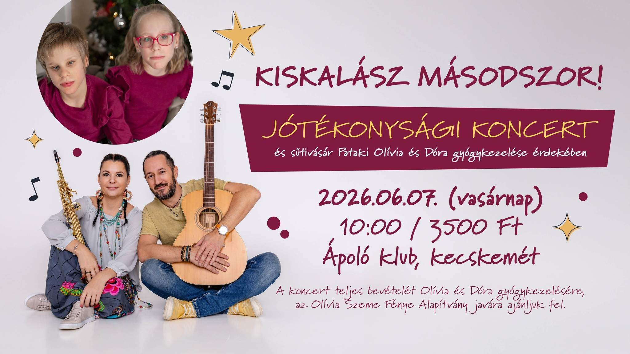 Kiskalász másodszor Jótékonysági koncert és sütivásár Pataki Olívia és Dóra gyógykezelése érdekében Időpont: 2026. 06. 07. (vasárnap) 10:00 /3500 Ft Ápoló klub, Kecskemét A koncert teljes bevételét Olívia és Dóra gyógykezelésére, az Olívia Szeme Fénye Alapítvány javára ajánljuk fel.