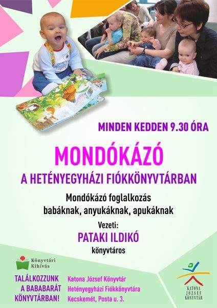 Minden kedden 9.30 óra. Mondókázó a Hetényegyházi Fiókkönyvtárban Mondókázó foglalkozás babáknak, anyukáknak, apukáknak Vezeti: Pataki Ildikó könyvtáros Találkozzunk a bababarát könyvtárban! Katona József Könyvtár Hetényegyházi Fiókkönyvtára (Kecskemét, Posta utca 3.) Könyvtári kihívás
