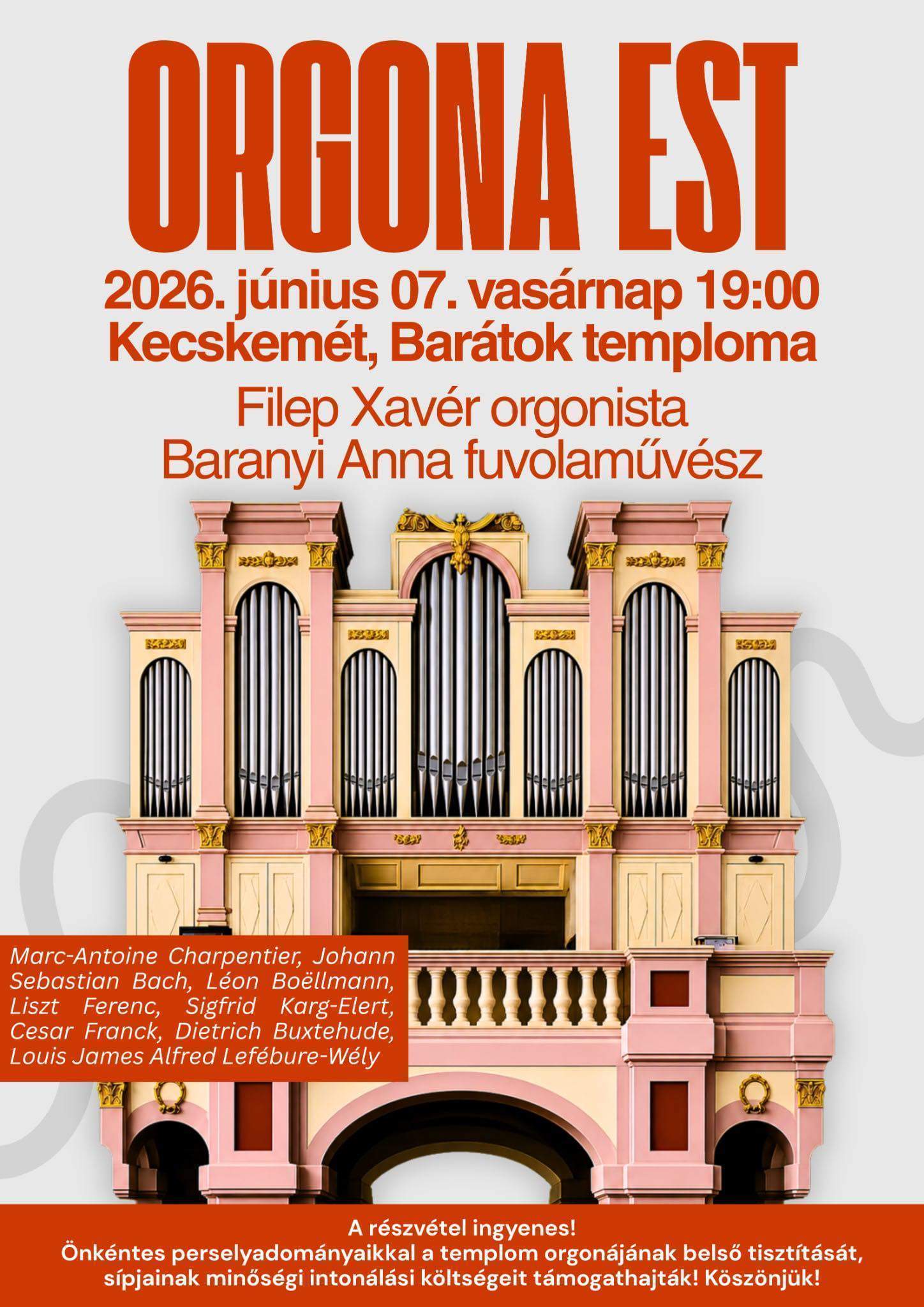 Orgona est Időpont: 2026. június 07. vasárnap, 19:00 Kecskemét, Barátok temploma Filep Xavér orgonista Baranyi Anna fuvolaművész Marc-Antoine Charpentier, Johann Sebastian Bach, Léon Boëllmann, Liszt Ferenc, Sigfrid Karg-Elert, CEsar Franck, Dietrich Buxtehude, Louis-James Alfred Lefébure-Wély A részvétel ingyenes! Önkéntes perselyadományaikkal a templom orgonájának belső tisztítását, sípjainak minőségi intonálási költségeit támogathatják! Köszönjük!