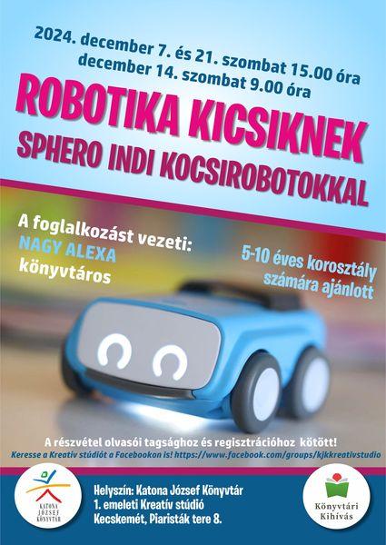 2024. december 7., 21. szombat 15.00 óra szombat és december 14. szombat 9.00 óra Robotika kicsiknek Sphero INDI kocsirobotokkal A foglalkozást vezeti: Nagy Alexa könyvtáros 5-10 éves korosztály számára ajánlott A részvétel olvasói tagsághoz és regisztrációhoz kötött!