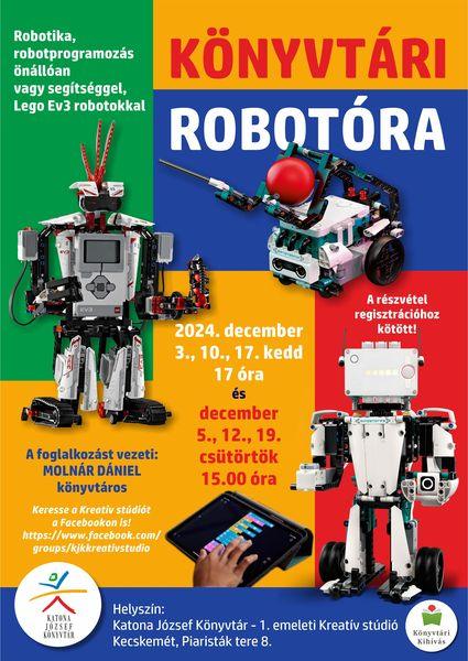 Könyvtári robotóra Robotika, robotprogramozás önállóan vagy segítséggel, Lego Ev3 robotokkal 2024. december 3., 10., 17. kedd 17 óra és december 5., 12., 19. csütörtök 15 órakor A foglalkozást vezeti: Molnár Dániel könyvtáros A részvétel regisztrációhoz kötött! Keresse a Kreatív stúdiót a Facebookon is! https://www.facebook.com/groups/kjkkreativstudio Helyszín: Katona József Könyvtár - 1. emeleti Kreatív stúdió, Kecskemét, Piaristák tere 8.