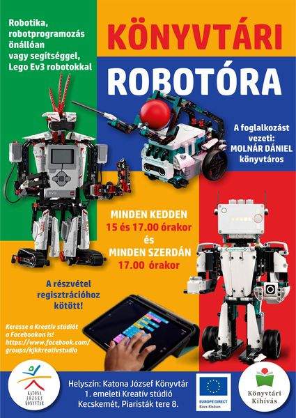Könyvtári robotóra Robotika, robotprogramozás önállóan vagy segítséggel, Lego Ev3 robotokkal Minden kedden 15 és17.00 órakor, minden szerdán 17.00 órakor. A foglalkozást vezeti: Molnár Dániel könyvtáros A részvétel regisztrációhoz kötött! Keresse a Kreatív stúdiót a Facebookon is! https://www.facebook.com/groups/kjkkreativstudio Helyszín: Katona József Könyvtár - 1. emeleti Kreatív stúdió, Kecskemét, Piaristák tere 8. Könyvtári kihívás