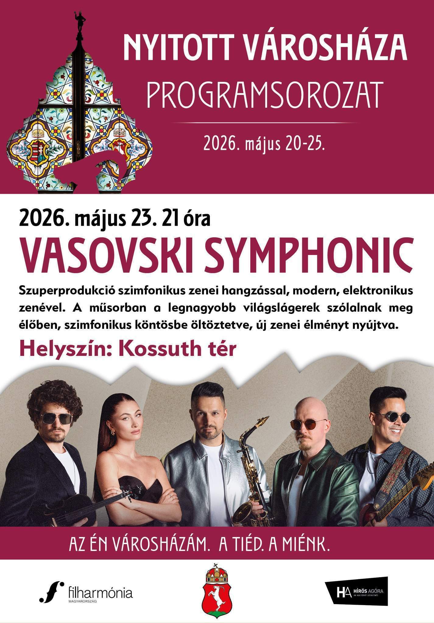 Nyitott Városháza programsorozat 2026. május 20-25. 2026. május 23. 21 óra VASOVSKI SYMPHONIC Szuperprodukció szimfonikus zenei hangzással, modern, elektronikus zenével. A műsorban a legnagyobb világslágerek szólalnak meg élőben, szimfonikus köntösbe öltöztetve, új zenei élményt nyújtva. Helyszín: Kossuth tér